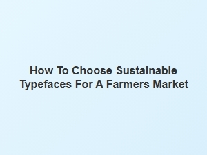 Selecting Eco-Friendly Typefaces for a Farmers Market