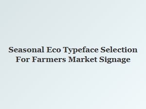 Choosing the Perfect Seasonal Eco Typeface for Farmers Market Signs