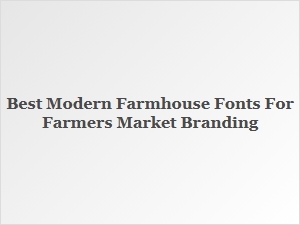 Choosing the Perfect Modern Farmhouse Fonts for Your Farmers Market Branding