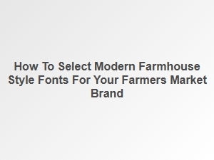Choosing the Perfect Modern Farmhouse Fonts for Your Brand