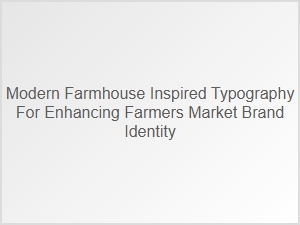 Enhancing Farmers Market Brand with Modern Farmhouse Typography