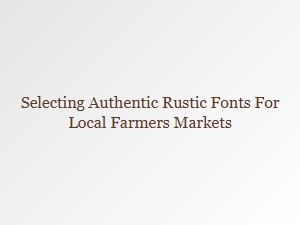 Choosing the Perfect Rustic Fonts for Local Farmers Markets