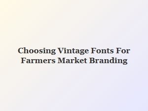 Choosing the Perfect Vintage Fonts for Farmers Market Branding